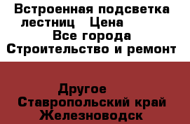 Встроенная подсветка лестниц › Цена ­ 990 - Все города Строительство и ремонт » Другое   . Ставропольский край,Железноводск г.